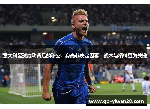 意大利足球成功背后的秘密：身高非决定因素，战术与精神更为关键