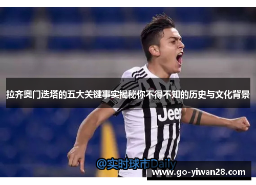 拉齐奥门迭塔的五大关键事实揭秘你不得不知的历史与文化背景