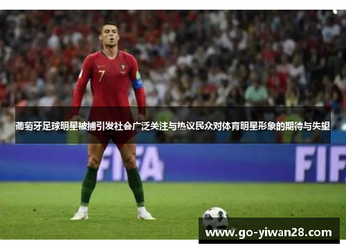 葡萄牙足球明星被捕引发社会广泛关注与热议民众对体育明星形象的期待与失望